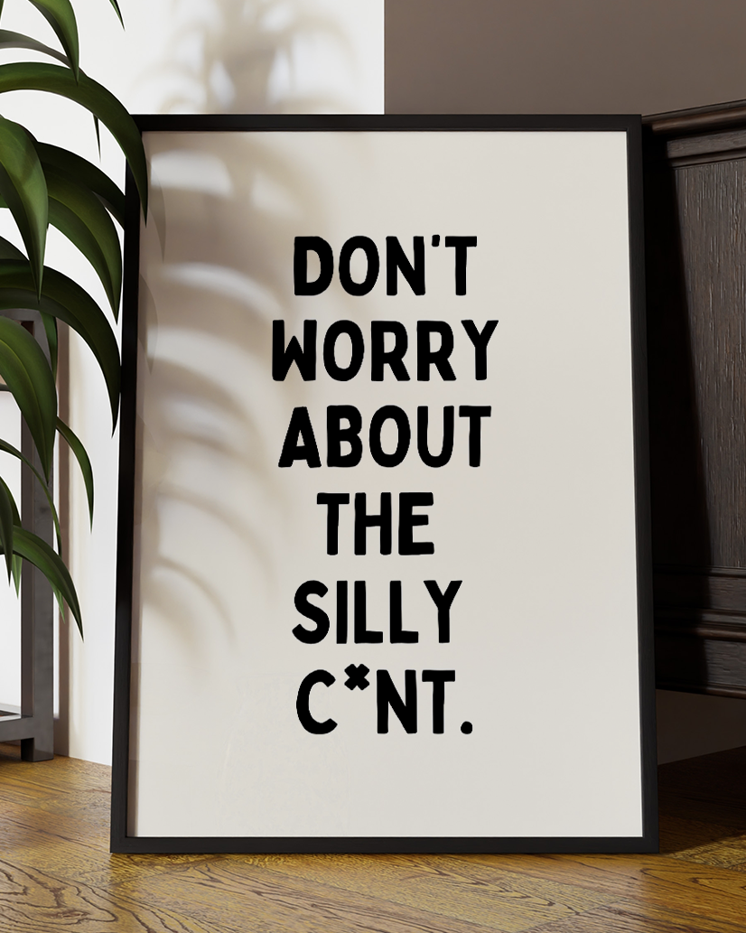 Don’t Worry About the Silly C*nt – Bold Typography Wall Art Print