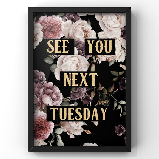 See You Next Tuesday Dark Floral Quote Print