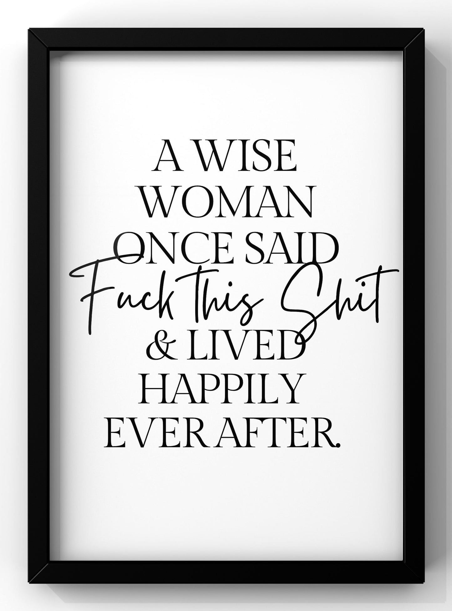 A Wise Woman One Said F*ck this Sh*t and Lived Happily Ever After | Bold Quote Print