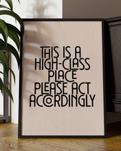 Load image into Gallery viewer, This Is a High-Class Place Please Act Accordingly Fun Quote Wall Art Print – Modern Typography Home Decor Poster - Multiply Colours Available
