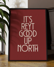 Load image into Gallery viewer, It&#39;s Reyt Good Up North Quote Wall Art Print –  Yorkshire Quote Home Decor Poster - Multiply Colours Available
