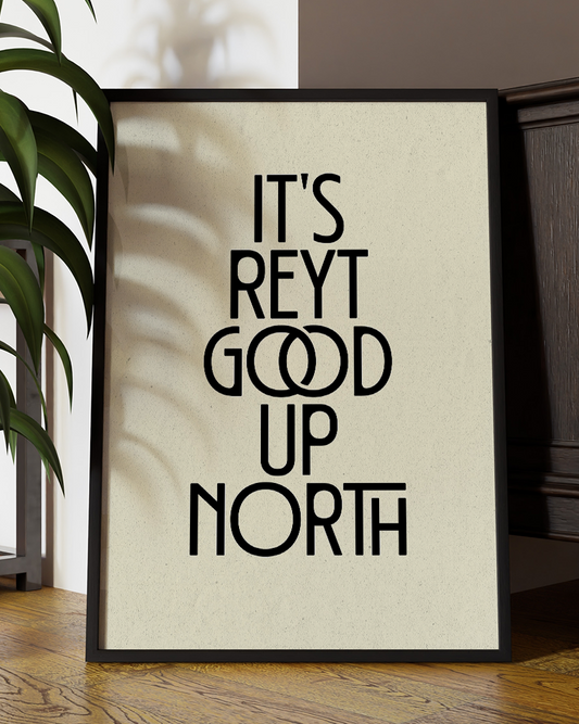 It's Reyt Good Up North Quote Wall Art Print –  Yorkshire Quote Home Decor Poster - Multiply Colours Available