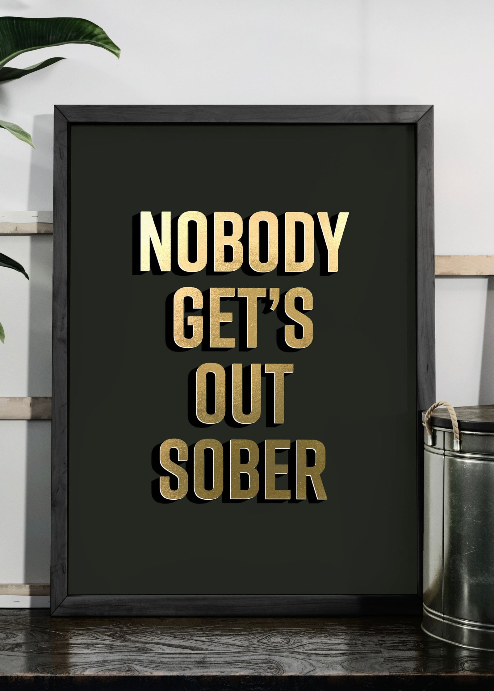 Nobody Get's Out Sober Gold & Bold Quote Print