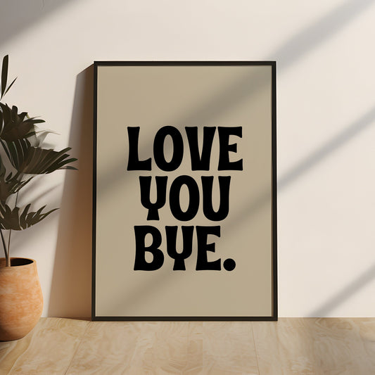 Love You Bye Quote Print | Black & Cream Wall Art | Simplistic Home Decor | Wall Art | Express Delivery