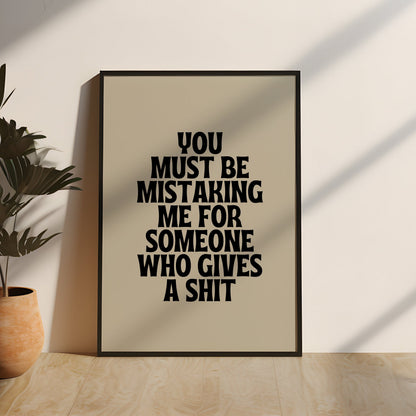 You Must Be Mistaking Me For Someone Who Gives A Shit Quote Print | Black & Cream Wall Art | Home Decor | Wall Art | Express Delivery