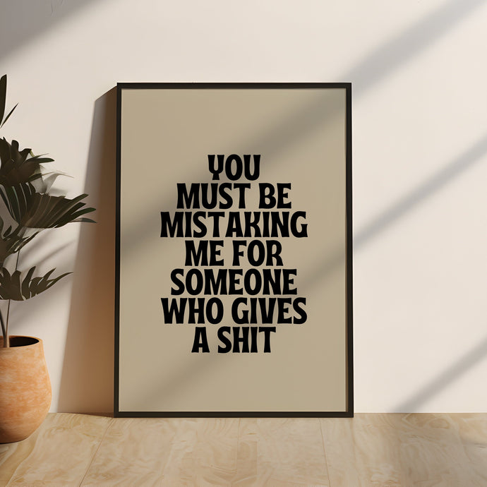 You Must Be Mistaking Me For Someone Who Gives A Shit Quote Print | Black & Cream Wall Art | Home Decor | Wall Art | Express Delivery