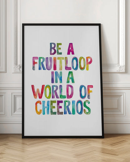 Be a Fruitloop In a World of Cheerios