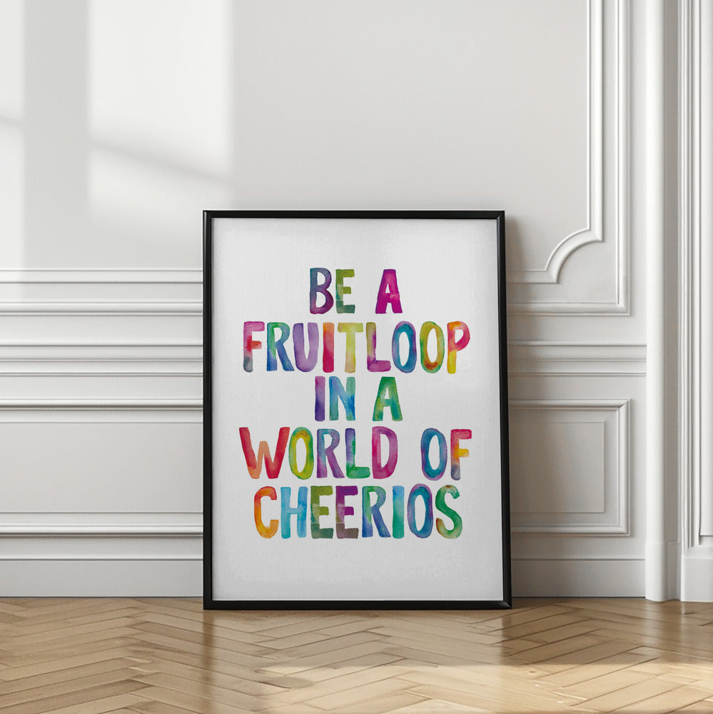 Be a Fruitloop In a World of Cheerios