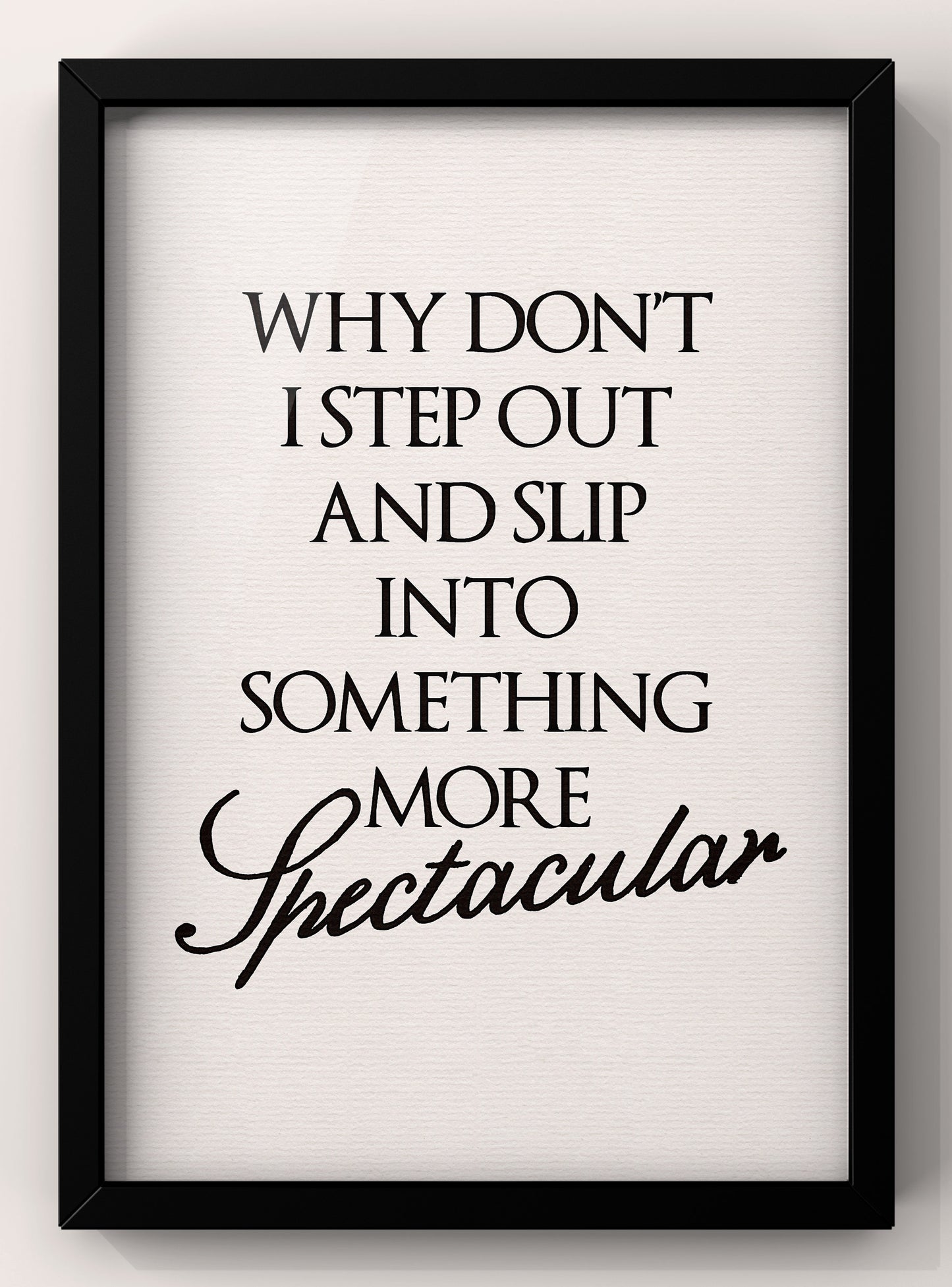 Why Don’t I Step Out and slip into something more spectacular | Feel Good Quote Print