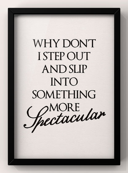 Why Don’t I Step Out and slip into something more spectacular | Feel Good Quote Print