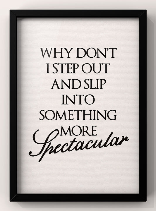 Why Don’t I Step Out and slip into something more spectacular | Feel Good Quote Print