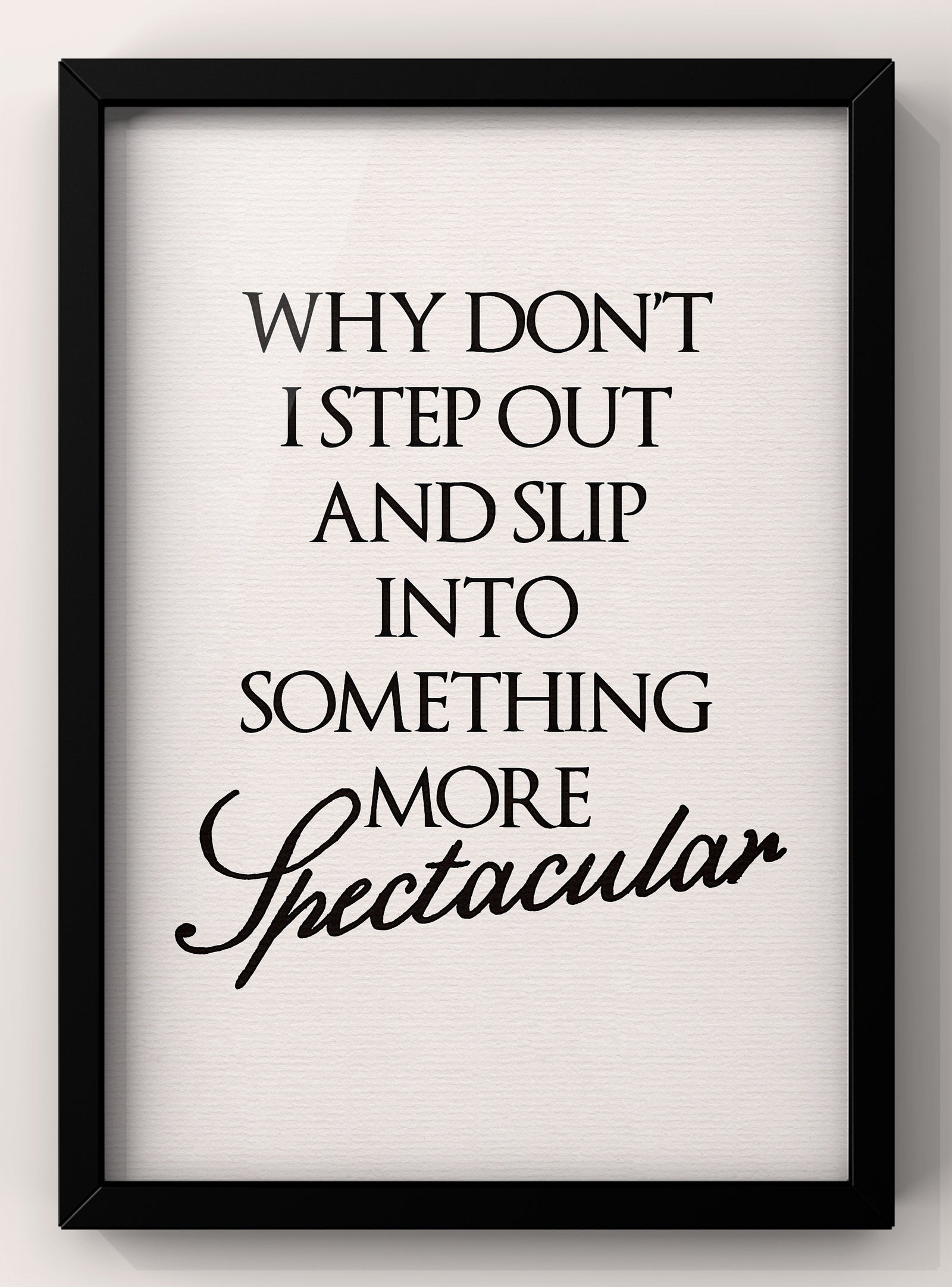 Why Don’t I Step Out and slip into something more spectacular | Feel Good Quote Print