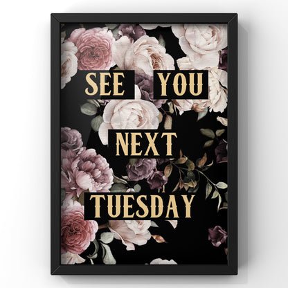 See You Next Tuesday Dark Floral Quote Print