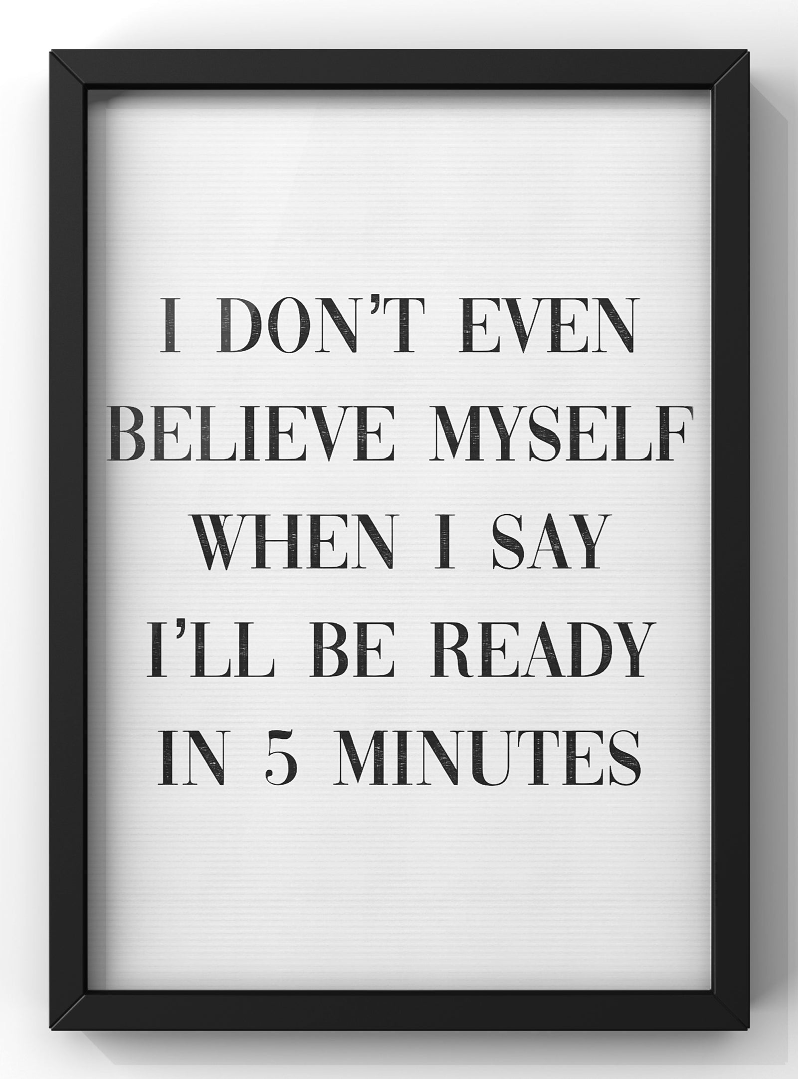 I Don't Even Believe myself when I say I’ll be ready in 5 minutes | Quote Print