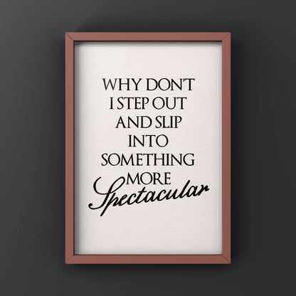 Why Don’t I Step Out and slip into something more spectacular | Feel Good Quote Print