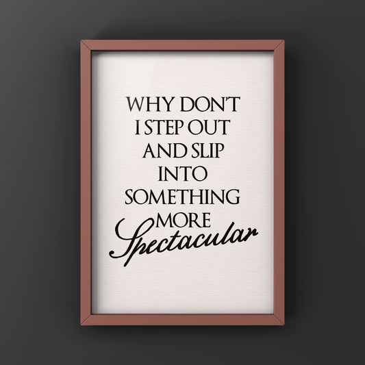 Why Don’t I Step Out and slip into something more spectacular | Feel Good Quote Print