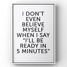 Load image into Gallery viewer, Letter Board Bedroom Quote Print |  I Don&#39;t Even Believe myself when I say I’ll be ready in 5 minutes Print
