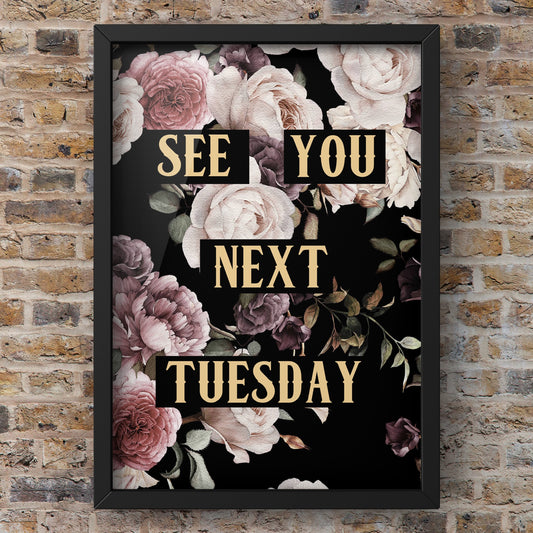 See You Next Tuesday Dark Floral Quote Print