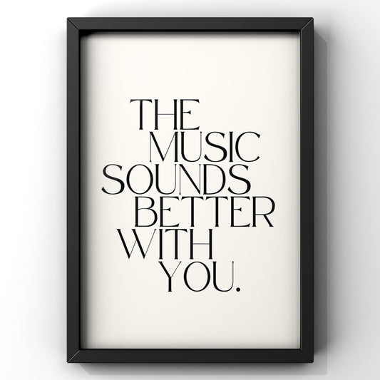 The Music Sounds Better With You Quote Print