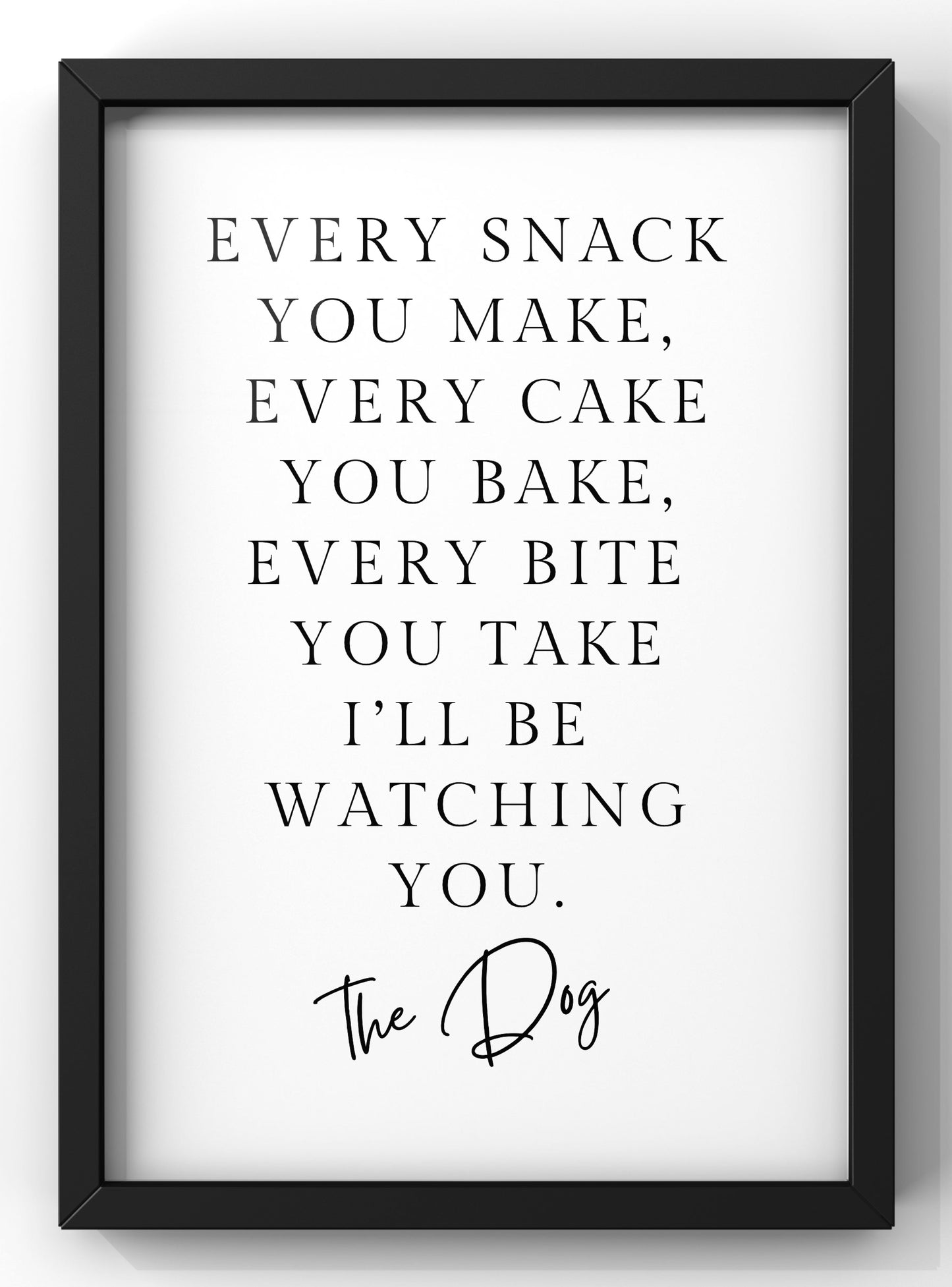 Every Snack you make - The Dog Print | Funny Dog Wall Art